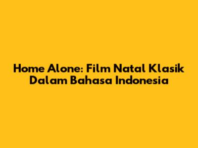 Home Alone: Film Natal Klasik Dalam Bahasa Indonesia