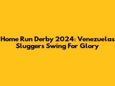 Home Run Derby 2024: Venezuela's Sluggers Swing For Glory