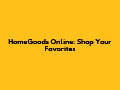 HomeGoods Online: Shop Your Favorites