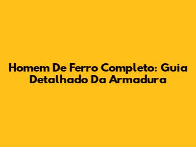 Homem De Ferro Completo: Guia Detalhado Da Armadura