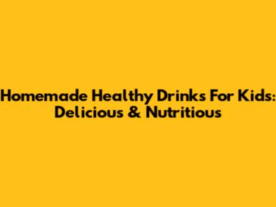 Homemade Healthy Drinks For Kids: Delicious & Nutritious