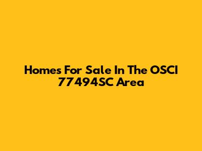 Homes For Sale In The OSCI 77494SC Area