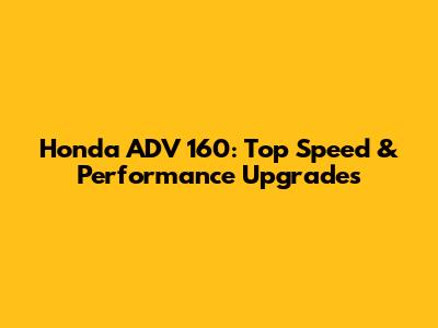 Honda ADV 160: Top Speed & Performance Upgrades