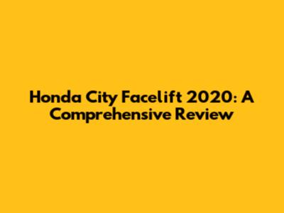 Honda City Facelift 2020: A Comprehensive Review