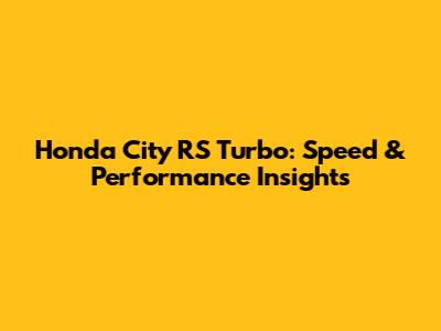 Honda City RS Turbo: Speed & Performance Insights