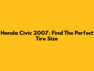 Honda Civic 2007: Find The Perfect Tire Size