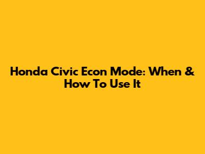 Honda Civic Econ Mode: When & How To Use It
