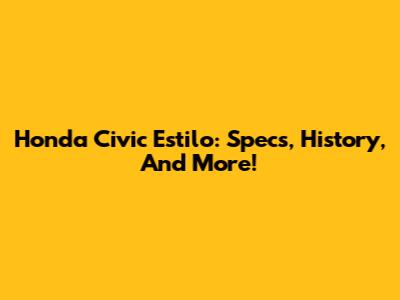 Honda Civic Estilo: Specs, History, And More!