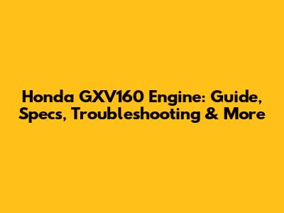 Honda GXV160 Engine: Guide, Specs, Troubleshooting & More
