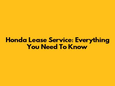 Honda Lease Service: Everything You Need To Know