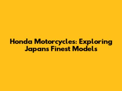 Honda Motorcycles: Exploring Japan's Finest Models