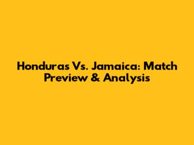 Honduras Vs. Jamaica: Match Preview & Analysis