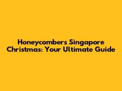 Honeycombers Singapore Christmas: Your Ultimate Guide
