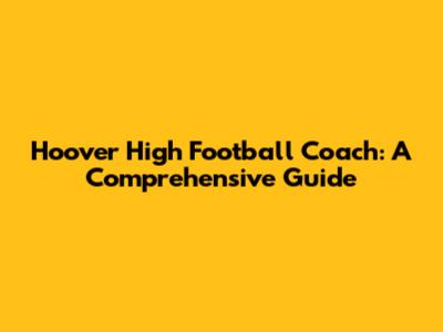 Hoover High Football Coach: A Comprehensive Guide