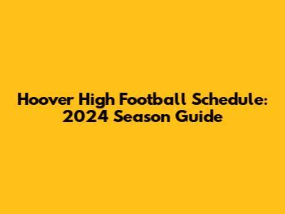Hoover High Football Schedule: 2024 Season Guide