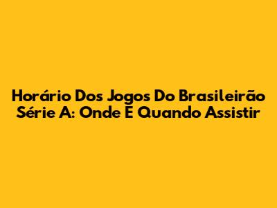 Horário Dos Jogos Do Brasileirão Série A: Onde E Quando Assistir