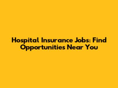 Hospital Insurance Jobs: Find Opportunities Near You