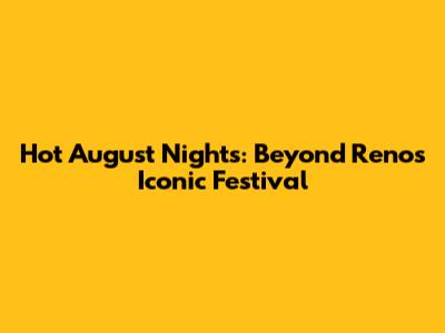 Hot August Nights: Beyond Reno's Iconic Festival