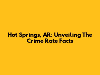 Hot Springs, AR: Unveiling The Crime Rate Facts