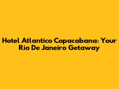Hotel Atlantico Copacabana: Your Rio De Janeiro Getaway