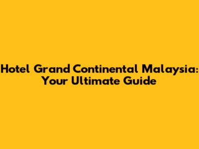 Hotel Grand Continental Malaysia: Your Ultimate Guide