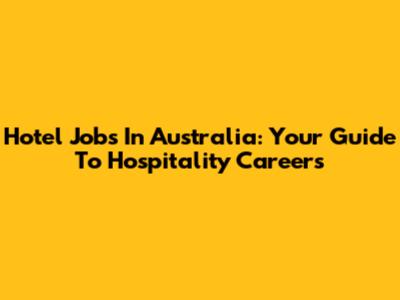 Hotel Jobs In Australia: Your Guide To Hospitality Careers