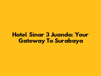 Hotel Sinar 3 Juanda: Your Gateway To Surabaya