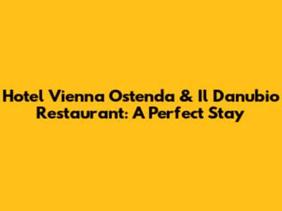 Hotel Vienna Ostenda & Il Danubio Restaurant: A Perfect Stay