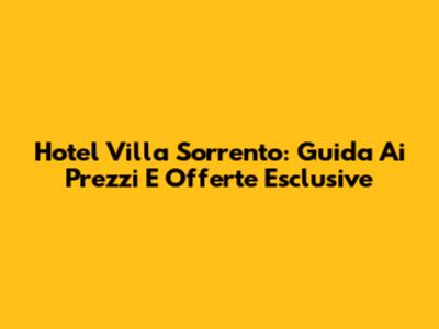 Hotel Villa Sorrento: Guida Ai Prezzi E Offerte Esclusive