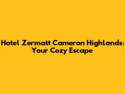 Hotel Zermatt Cameron Highlands: Your Cozy Escape