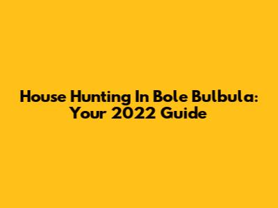 House Hunting In Bole Bulbula: Your 2022 Guide