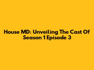 House MD: Unveiling The Cast Of Season 1 Episode 3
