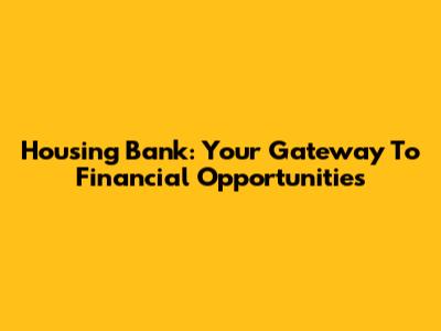 Housing Bank: Your Gateway To Financial Opportunities