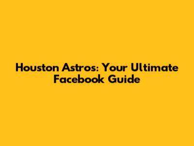 Houston Astros: Your Ultimate Facebook Guide