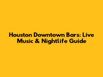 Houston Downtown Bars: Live Music & Nightlife Guide