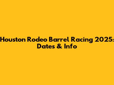 Houston Rodeo Barrel Racing 2025: Dates & Info