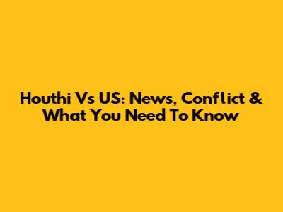 Houthi Vs US: News, Conflict & What You Need To Know