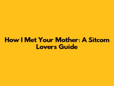 How I Met Your Mother: A Sitcom Lover's Guide