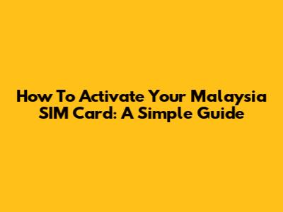 How To Activate Your Malaysia SIM Card: A Simple Guide