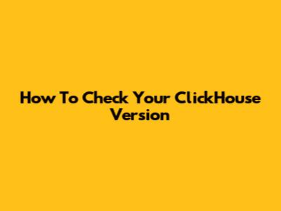 How To Check Your ClickHouse Version
