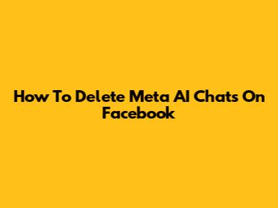 How To Delete Meta AI Chats On Facebook