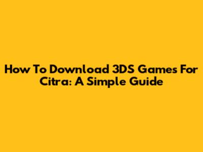 How To Download 3DS Games For Citra: A Simple Guide