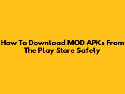 How To Download MOD APKs From The Play Store Safely