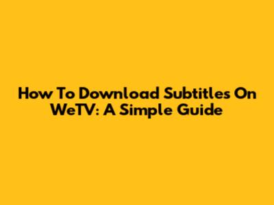 How To Download Subtitles On WeTV: A Simple Guide