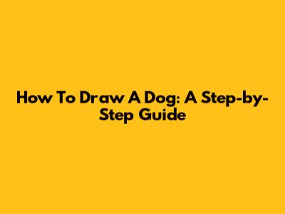 How To Draw A Dog: A Step-by-Step Guide