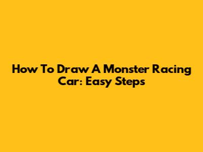 How To Draw A Monster Racing Car: Easy Steps