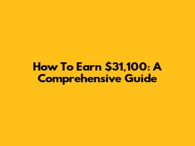 How To Earn $31,100: A Comprehensive Guide