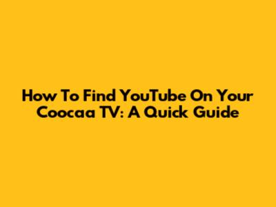 How To Find YouTube On Your Coocaa TV: A Quick Guide