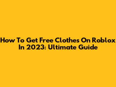 How To Get Free Clothes On Roblox In 2023: Ultimate Guide