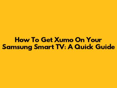 How To Get Xumo On Your Samsung Smart TV: A Quick Guide